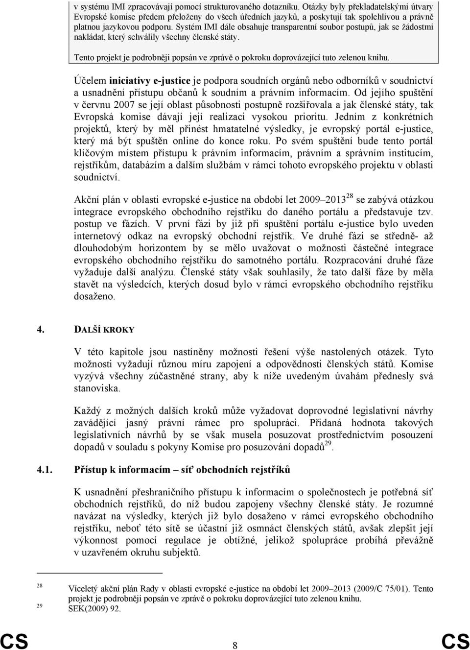 Systém IMI dále obsahuje transparentní soubor postupů, jak se žádostmi nakládat, který schválily všechny členské státy.