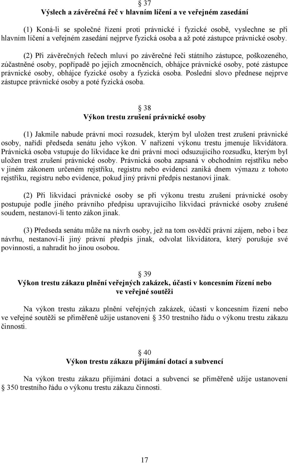 (2) Při závěrečných řečech mluví po závěrečné řeči státního zástupce, poškozeného, zúčastněné osoby, popřípadě po jejich zmocněncích, obhájce právnické osoby, poté zástupce právnické osoby, obhájce