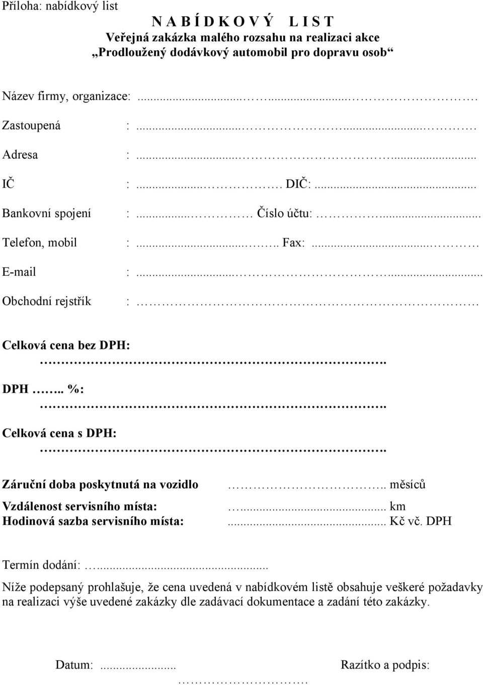 . %: Celková cena s DPH: Záruční doba poskytnutá na vozidlo Vzdálenost servisního místa: Hodinová sazba servisního místa:.. měsíců... km... Kč vč. DPH Termín dodání:.