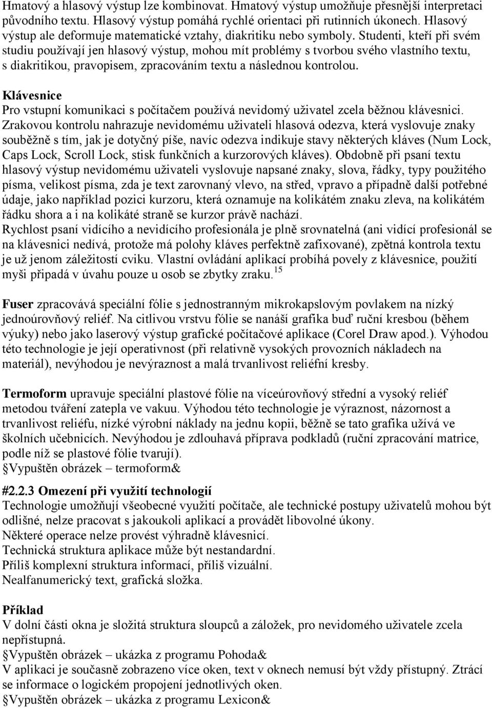 Studenti, kteří při svém studiu používají jen hlasový výstup, mohou mít problémy s tvorbou svého vlastního textu, s diakritikou, pravopisem, zpracováním textu a následnou kontrolou.