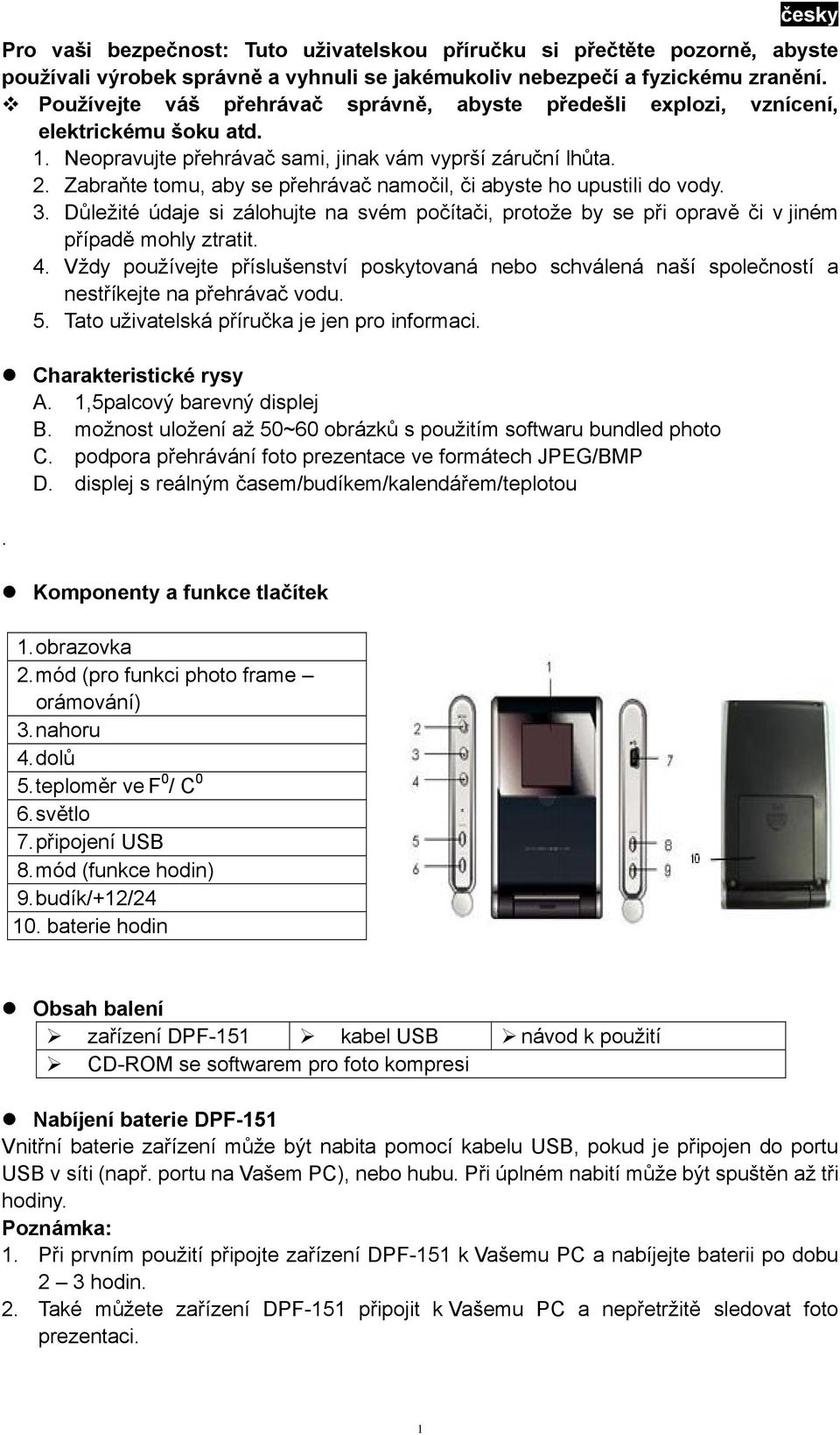 údaje si zálohujte na svém počítači, protože by se při opravě či v jiném případě mohly ztratit 4 Vždy používejte příslušenství poskytovaná nebo schválená naší společností a nestříkejte na přehrávač