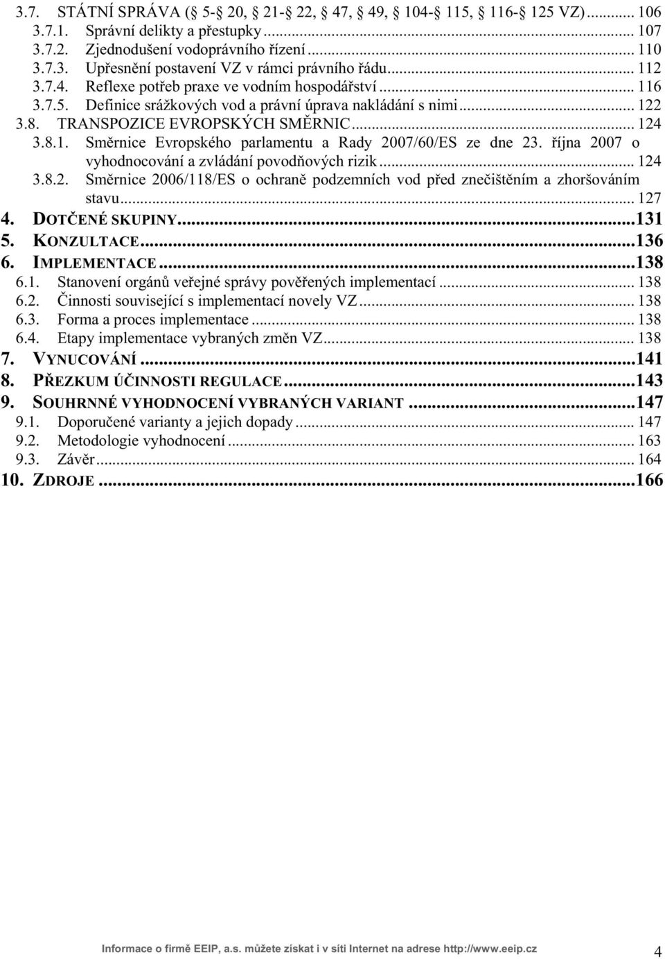 íjna 2007 o vyhodnocování a zvládání povod ových rizik... 124 3.8.2. Sm rnice 2006/118/ES o ochran podzemních vod p ed zne išt ním a zhoršováním stavu... 127 4. DOT ENÉ SKUPINY...131 5. KONZULTACE.