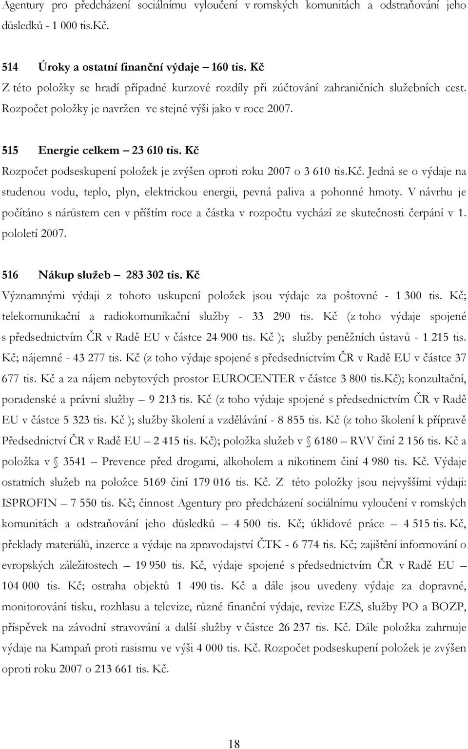 Kč Rozpočet podseskupení položek je zvýšen oproti roku 2007 o 3 610 tis.kč. Jedná se o výdaje na studenou vodu, teplo, plyn, elektrickou energii, pevná paliva a pohonné hmoty.