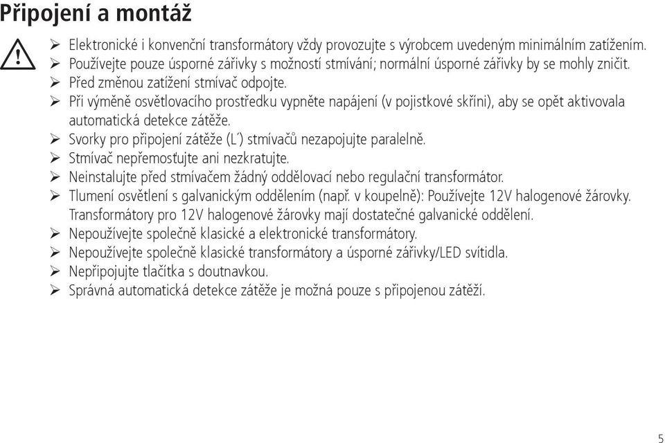 Při výměně osvětlovacího prostředku vypněte napájení (v pojistkové skříni), aby se opět aktivovala automatická detekce zátěže. Svorky pro připojení zátěže (L ) stmívačů nezapojujte paralelně.