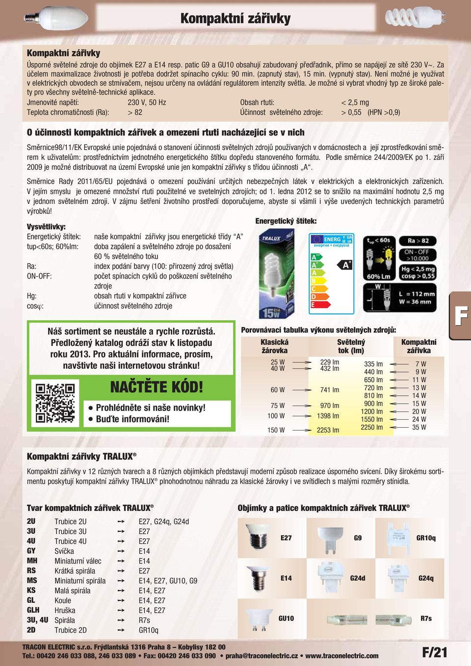 Není možné je využívat v elektrických obvodech se stmívačem, nejsou určeny na ovládání regulátorem intenzity světla.