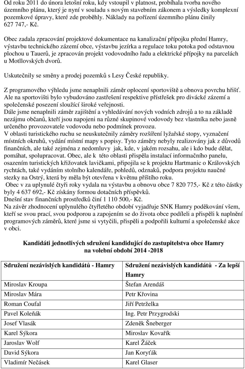 Obec zadala zpracování projektové dokumentace na kanalizační přípojku přední Hamry, výstavbu technického zázemí obce, výstavbu jezírka a regulace toku potoka pod odstavnou plochou u Tauerů, je