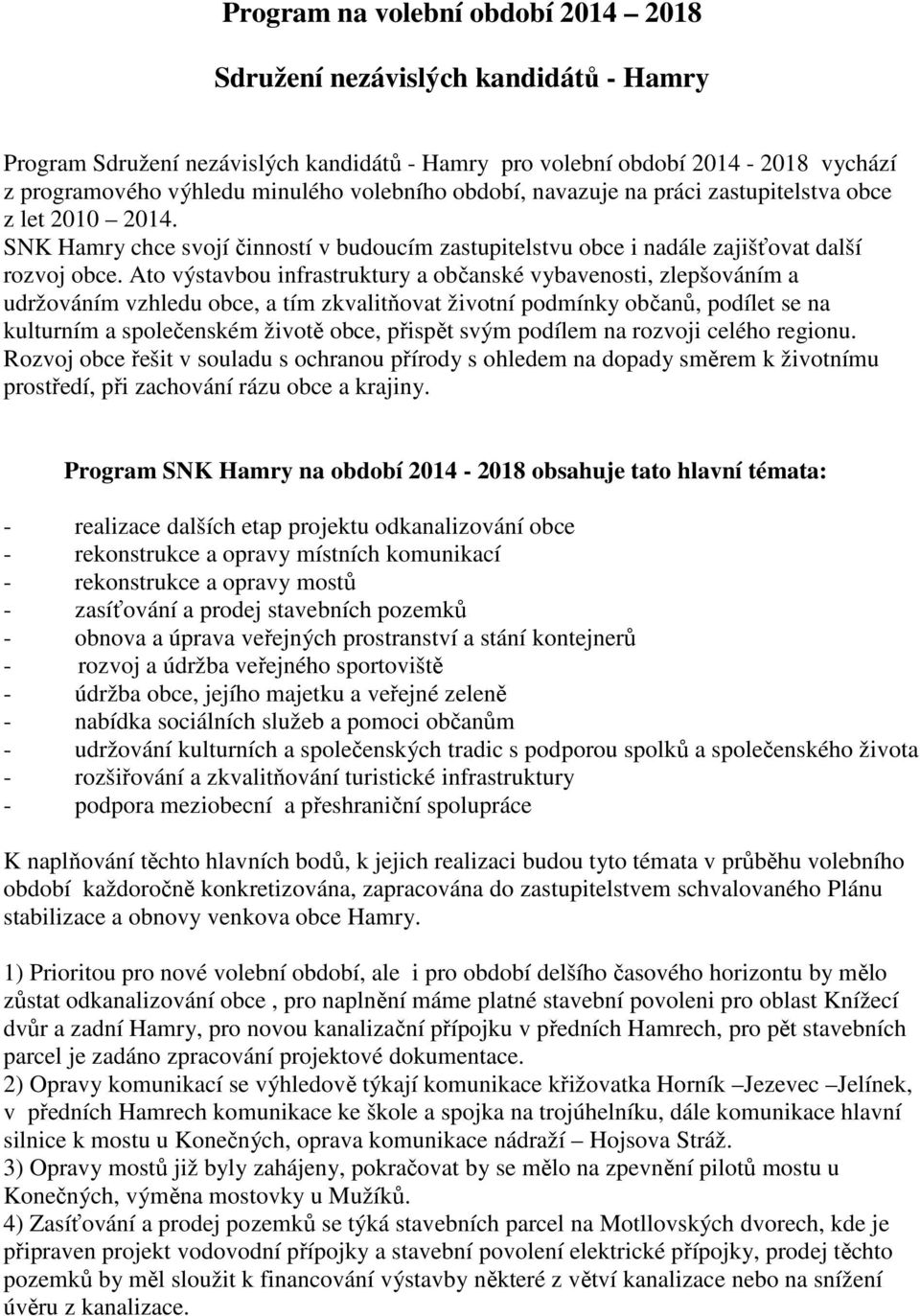 Ato výstavbou infrastruktury a občanské vybavenosti, zlepšováním a udržováním vzhledu obce, a tím zkvalitňovat životní podmínky občanů, podílet se na kulturním a společenském životě obce, přispět