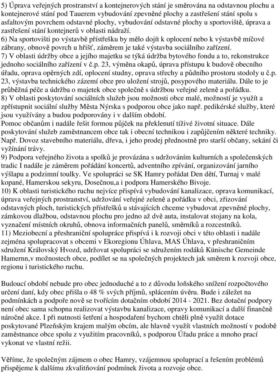 6) Na sportovišti po výstavbě přístřešku by mělo dojít k oplocení nebo k výstavbě míčové zábrany, obnově povrch u hřišť, záměrem je také výstavba sociálního zařízení.