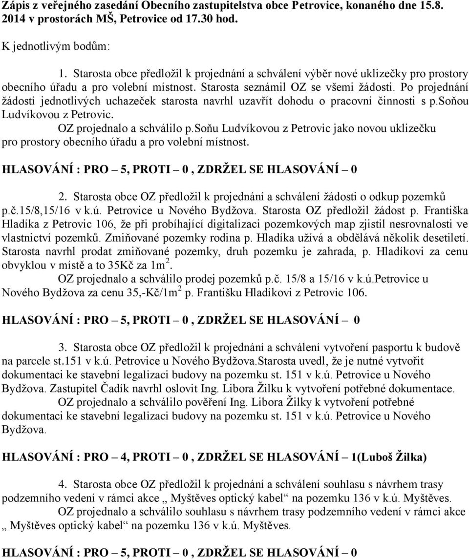 soňu Ludvíkovou z Petrovic jako novou uklizečku pro prostory obecního úřadu a pro volební místnost. 2. Starosta obce OZ předložil k projednání a schválení žádosti o odkup pozemků p.č.15/8,15/16 v k.ú. Petrovice u Nového Bydžova.