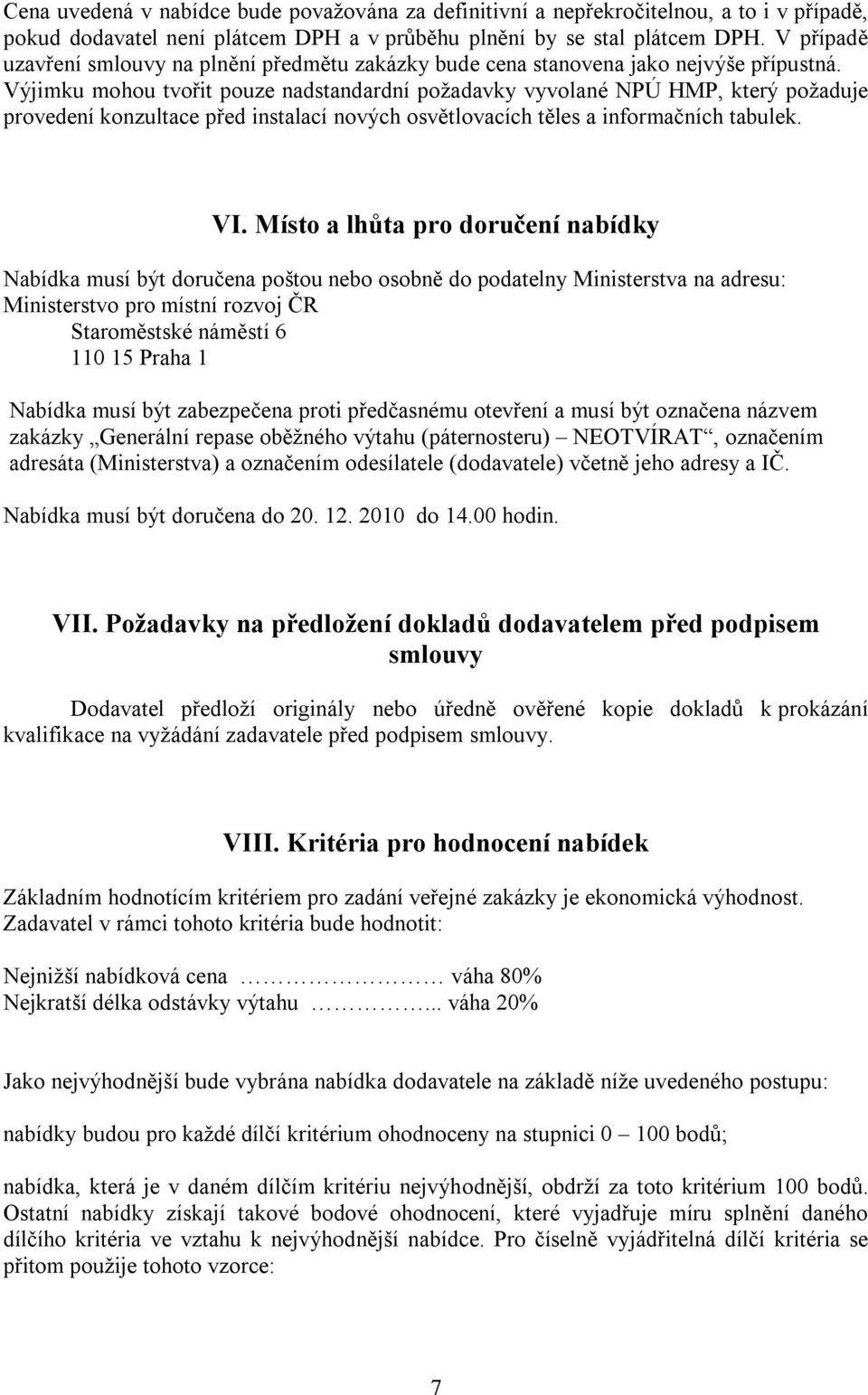 Výjimku mohou tvořit pouze nadstandardní požadavky vyvolané NPÚ HMP, který požaduje provedení konzultace před instalací nových osvětlovacích těles a informačních tabulek. VI.