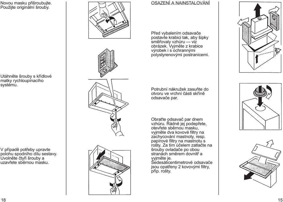 Potrubní nákružek zasuòte do otvoru ve vrchní èásti skøínì odsavaèe par. V pøípadì potøeby upravte polohu spodního dílu sestavy. Uvolnìte ètyøi šrouby a uzavøete sbìrnou masku.