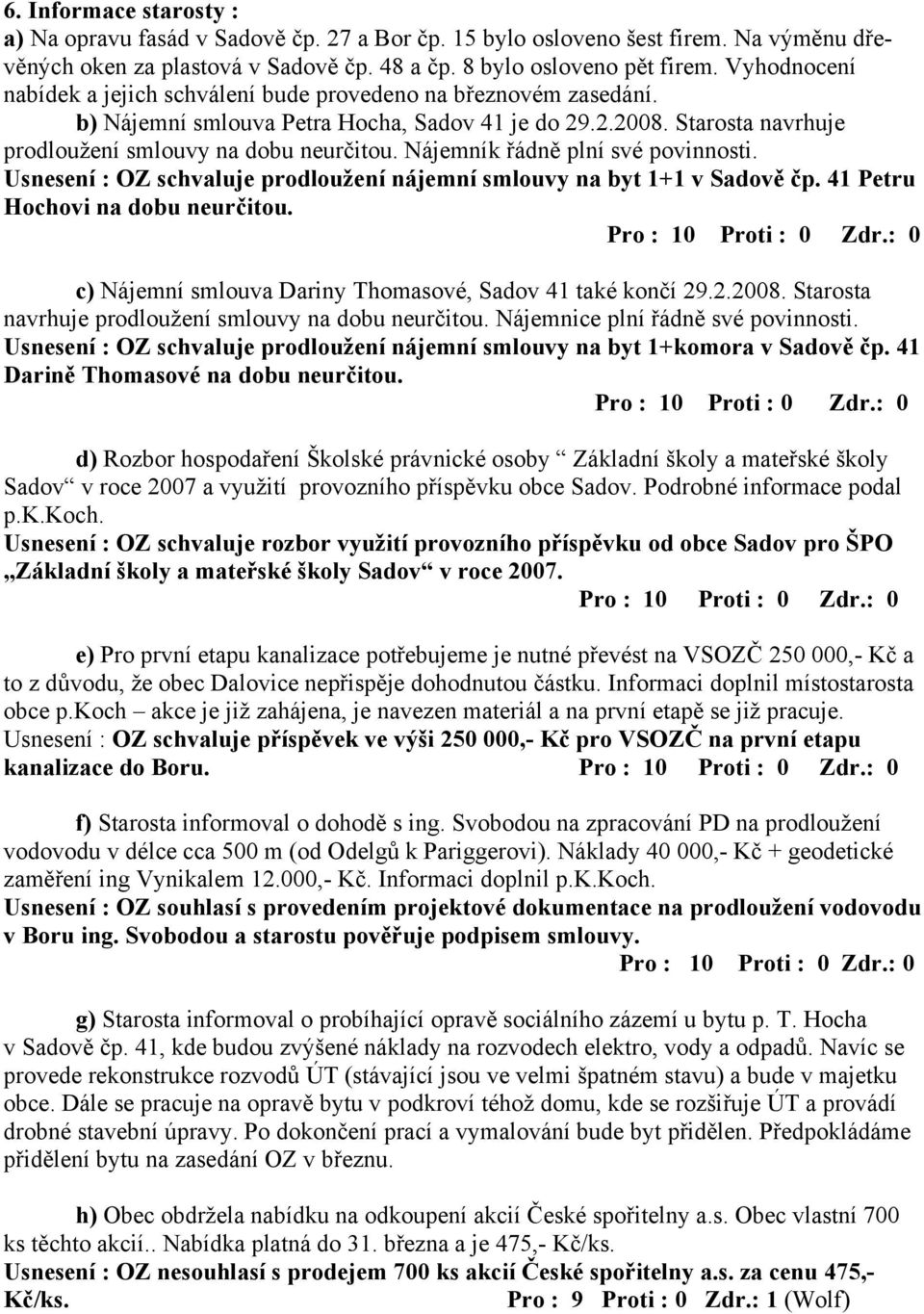 Nájemník řádně plní své povinnosti. Usnesení : OZ schvaluje prodloužení nájemní smlouvy na byt 1+1 v Sadově čp. 41 Petru Hochovi na dobu neurčitou.