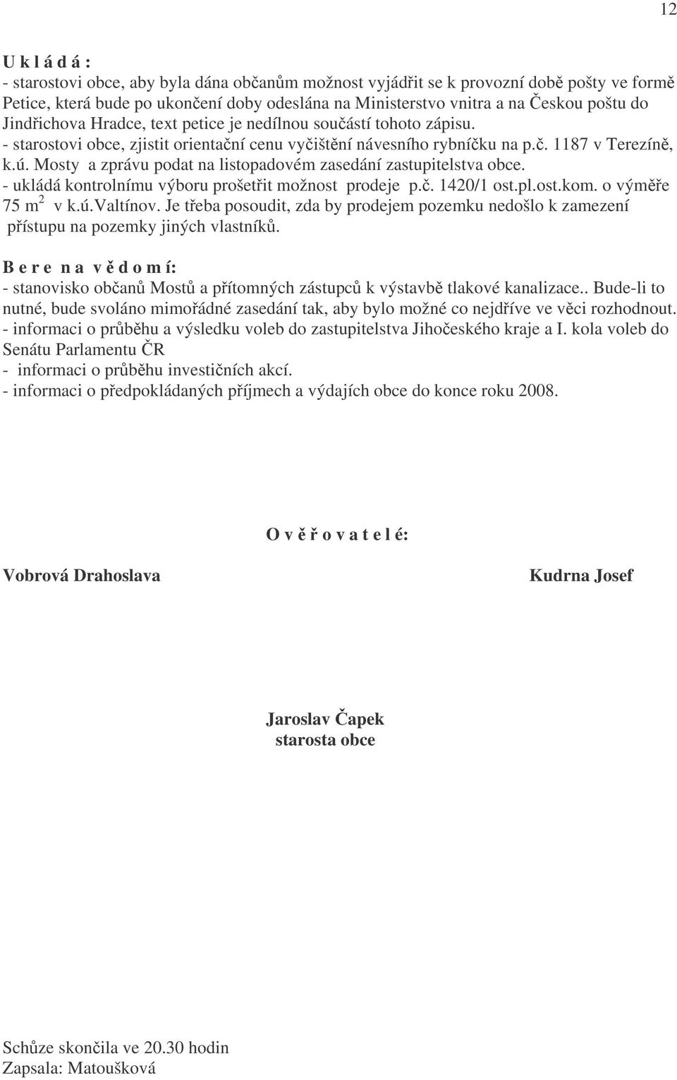 Mosty a zprávu podat na listopadovém zasedání zastupitelstva obce. - ukládá kontrolnímu výboru prošetřit možnost prodeje p.č. 1420/1 ost.pl.ost.kom. o výměře 75 m 2 v k.ú.valtínov.