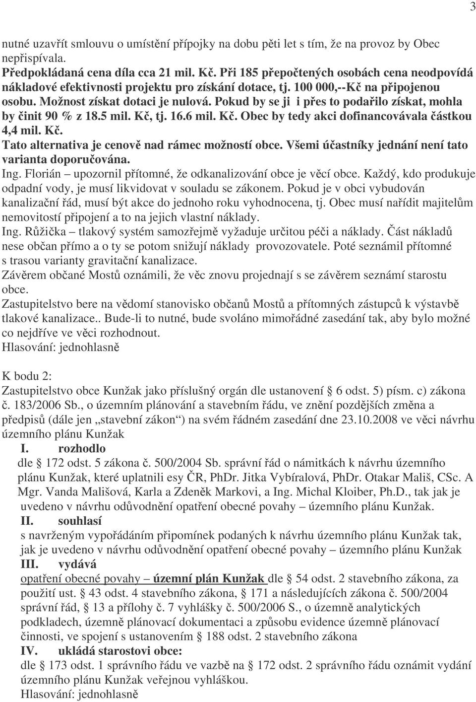 Pokud by se ji i přes to podařilo získat, mohla by činit 90 % z 18.5 mil. Kč, tj. 16.6 mil. Kč. Obec by tedy akci dofinancovávala částkou 4,4 mil. Kč. Tato alternativa je cenově nad rámec možností obce.