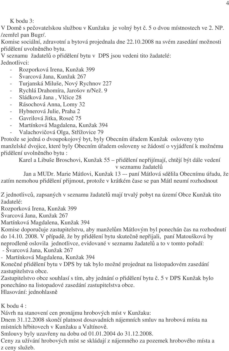 V seznamu žadatelů o přidělení bytu v DPS jsou vedeni tito žadatelé: Jednotlivci: - Rozporková Irena, Kunžak 399 - Švarcová Jana, Kunžak 267 - Turjanská Miluše, Nový Rychnov 227 - Rychlá Drahomíra,