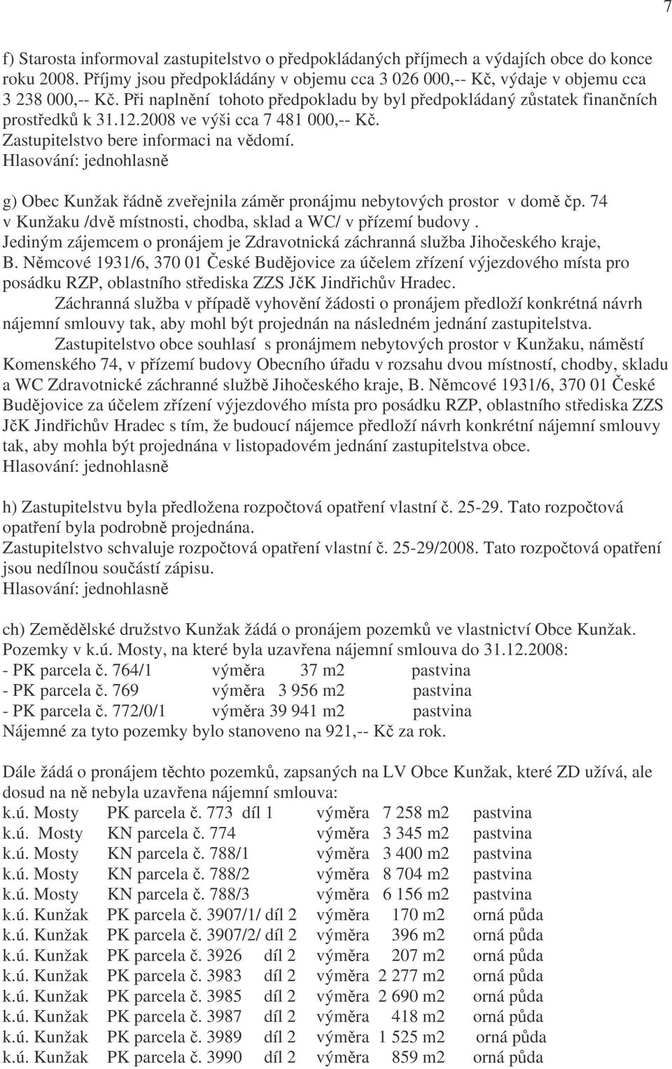 g) Obec Kunžak řádně zveřejnila záměr pronájmu nebytových prostor v domě čp. 74 v Kunžaku /dvě místnosti, chodba, sklad a WC/ v přízemí budovy.