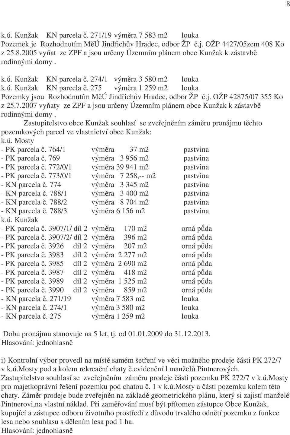 Zastupitelstvo obce Kunžak souhlasí se zveřejněním záměru pronájmu těchto pozemkových parcel ve vlastnictví obce Kunžak: k.ú. Mosty - PK parcela č. 764/1 výměra 37 m2 pastvina - PK parcela č.
