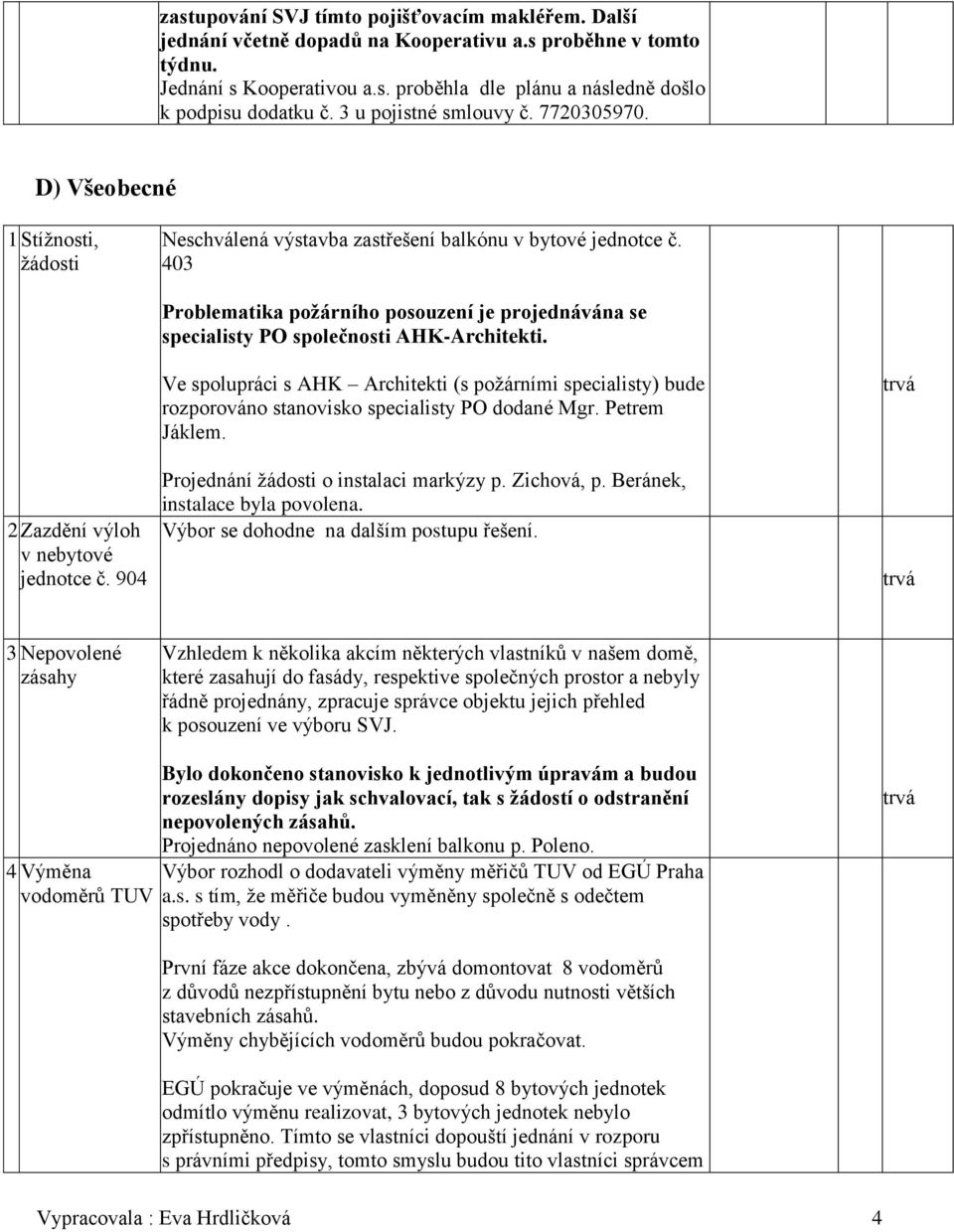 403 Problematika požárního posouzení je projednávána se specialisty PO společnosti AHK-Architekti. 2 Zazdění výloh v nebytové jednotce č.