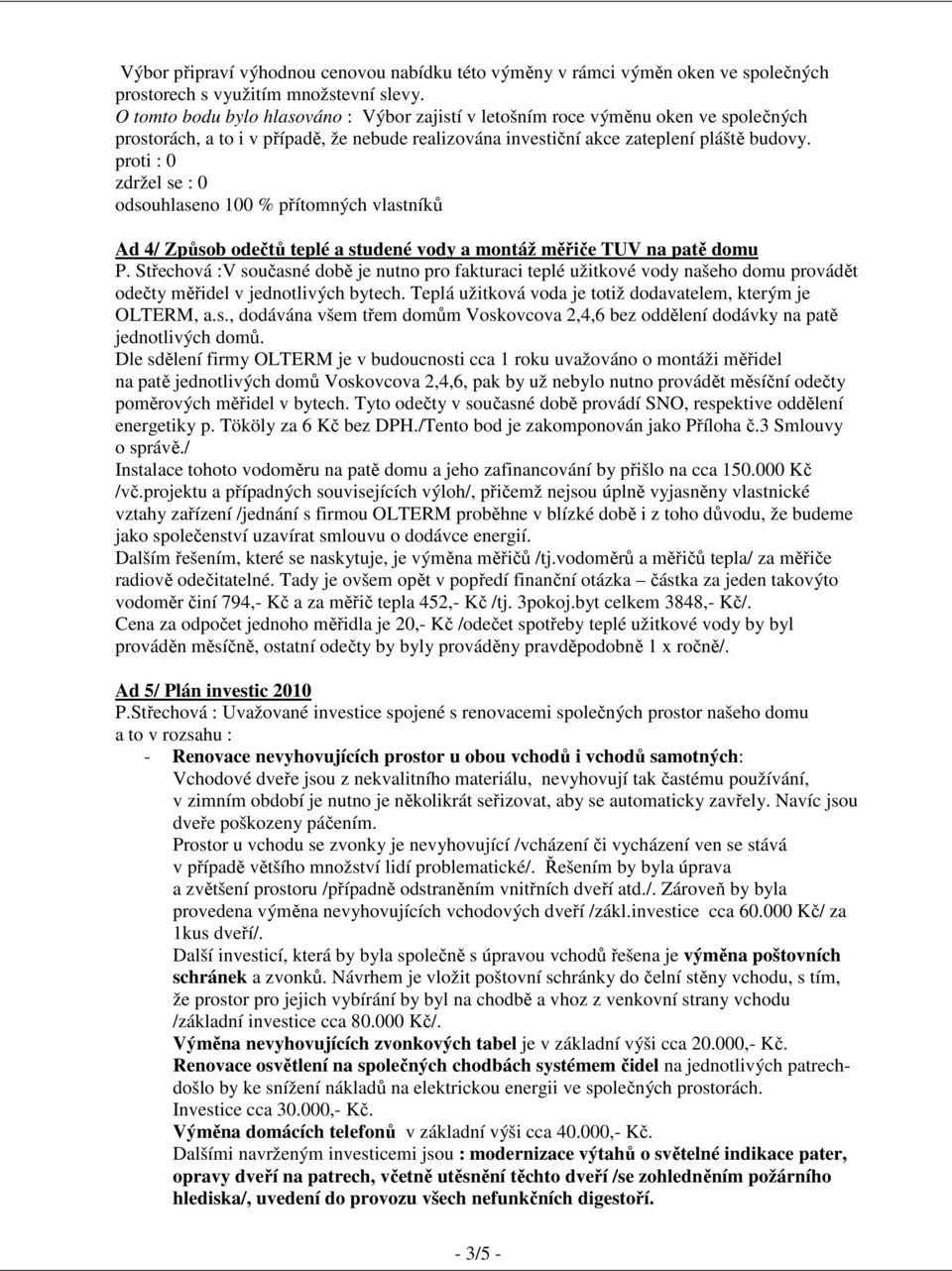 proti : 0 odsouhlaseno 100 % přítomných vlastníků Ad 4/ Způsob odečtů teplé a studené vody a montáž měřiče TUV na patě domu P.