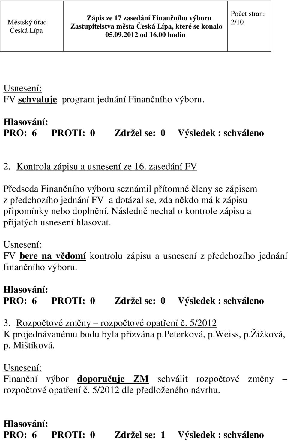 Následně nechal o kontrole zápisu a přijatých usnesení hlasovat. FV bere na vědomí kontrolu zápisu a usnesení z předchozího jednání finančního výboru.