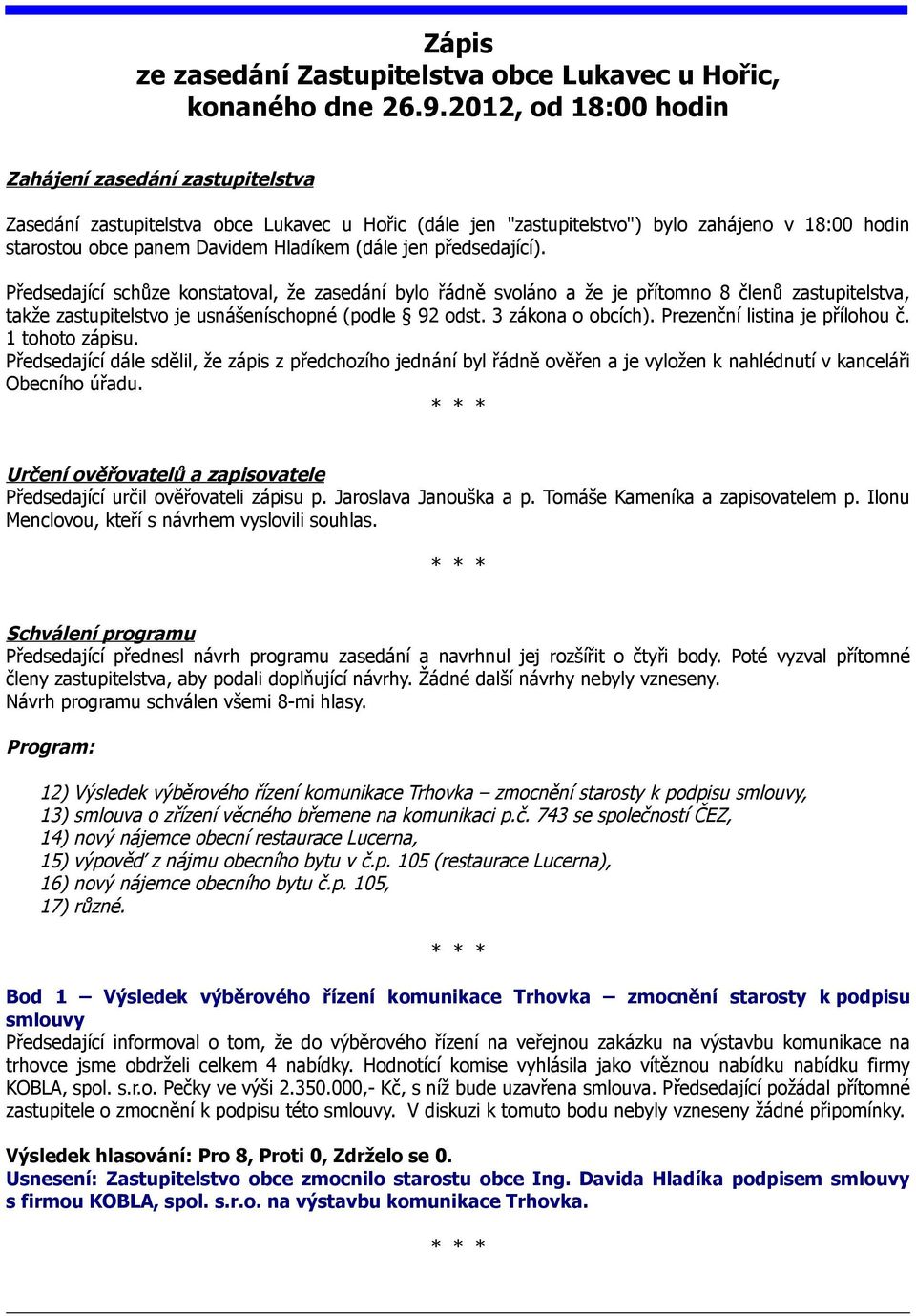 jen předsedající). Předsedající schůze konstatoval, že zasedání bylo řádně svoláno a že je přítomno 8 členů zastupitelstva, takže zastupitelstvo je usnášeníschopné (podle 92 odst. 3 zákona o obcích).