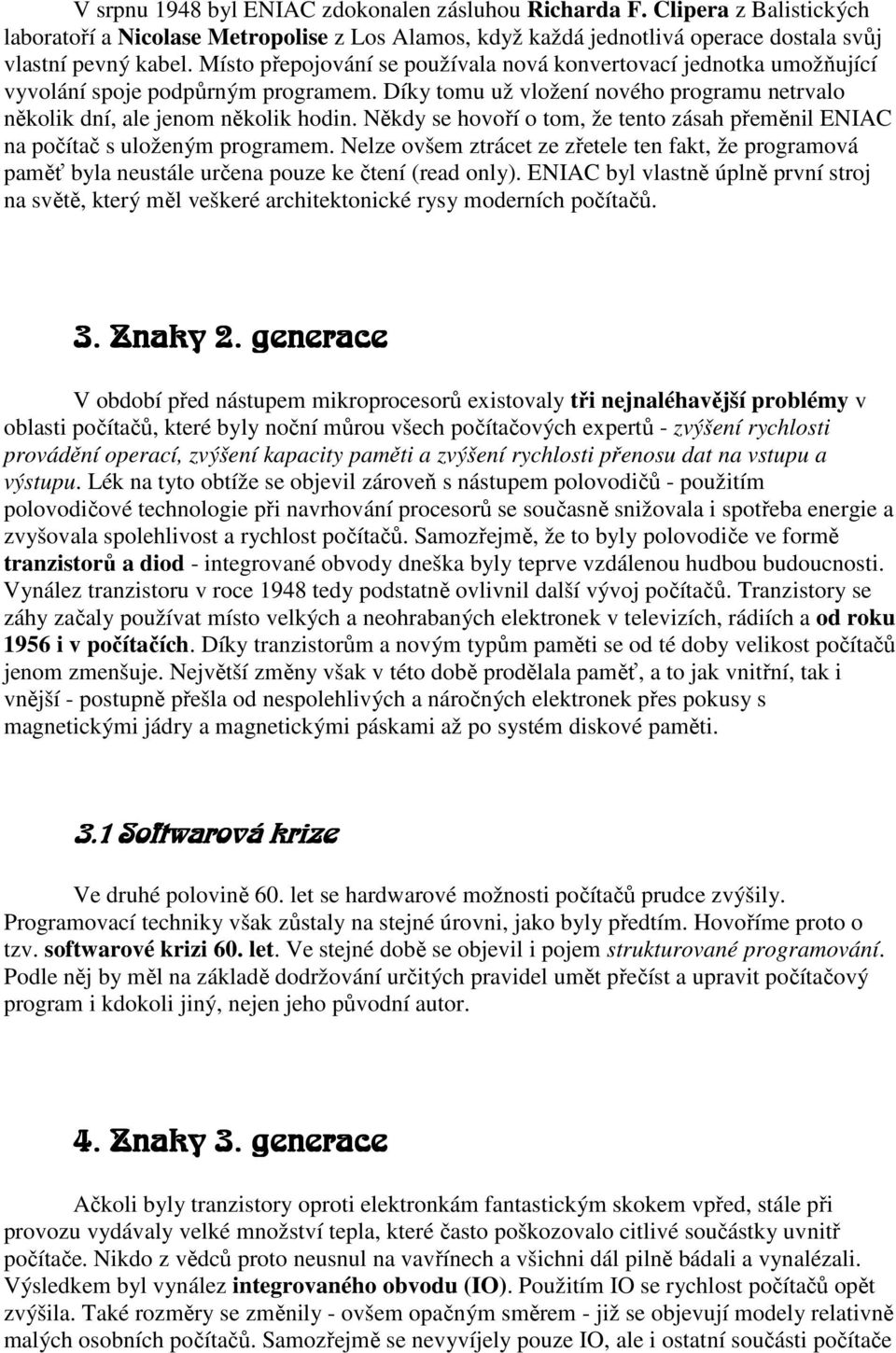 Někdy se hovoří o tom, že tento zásah přeměnil ENIAC na počítač s uloženým programem. Nelze ovšem ztrácet ze zřetele ten fakt, že programová paměť byla neustále určena pouze ke čtení (read only).