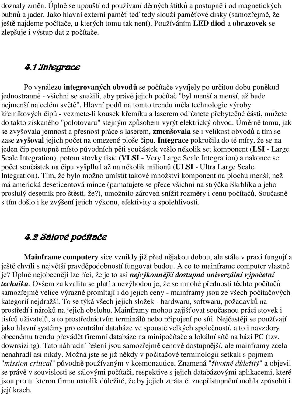 1 Integrace Po vynálezu integrovaných obvodů se počítače vyvíjely po určitou dobu poněkud jednostranně - všichni se snažili, aby právě jejich počítač "byl menší a menší, až bude nejmenší na celém