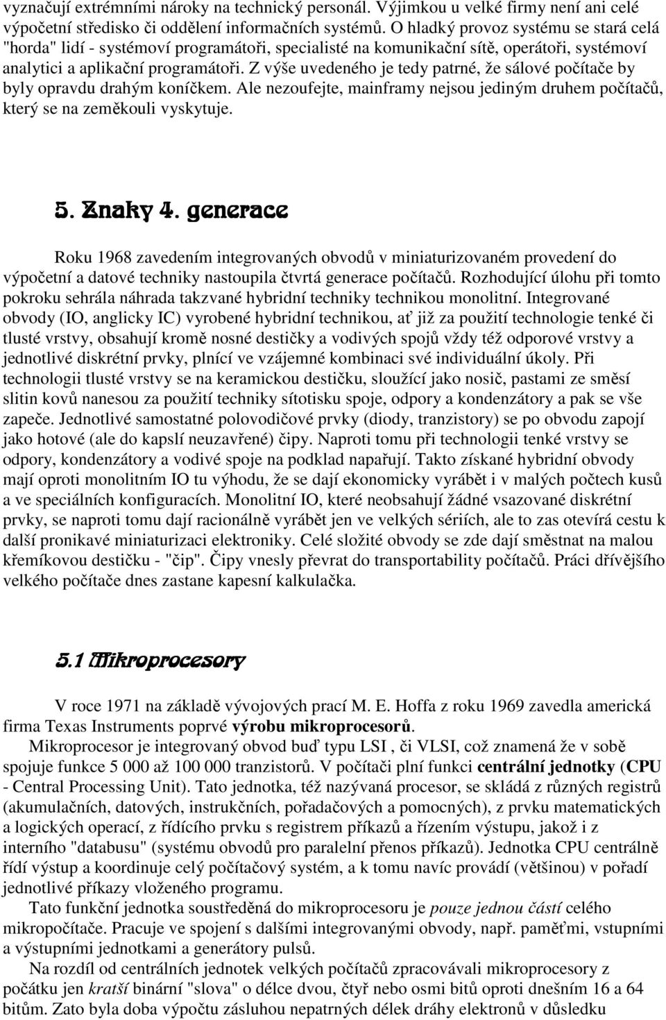 Z výše uvedeného je tedy patrné, že sálové počítače by byly opravdu drahým koníčkem. Ale nezoufejte, mainframy nejsou jediným druhem počítačů, který se na zeměkouli vyskytuje. 5. Znaky 4.