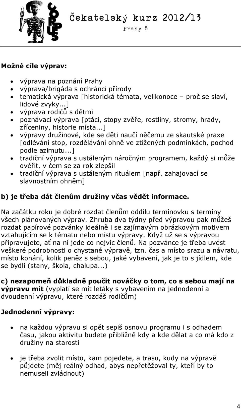 ..] výpravy družinové, kde se děti naučí něčemu ze skautské praxe [odlévání stop, rozdělávání ohně ve ztížených podmínkách, pochod podle azimutu.