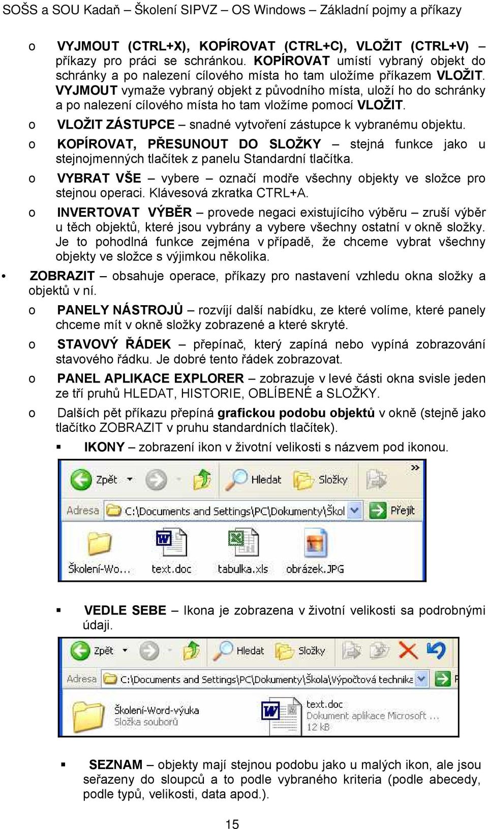 KOPÍROVAT, PŘESUNOUT DO SLOŽKY stejná funkce jak u stejnjmenných tlačítek z panelu Standardní tlačítka. VYBRAT VŠE vybere značí mdře všechny bjekty ve slžce pr stejnu peraci. Klávesvá zkratka CTRL+A.