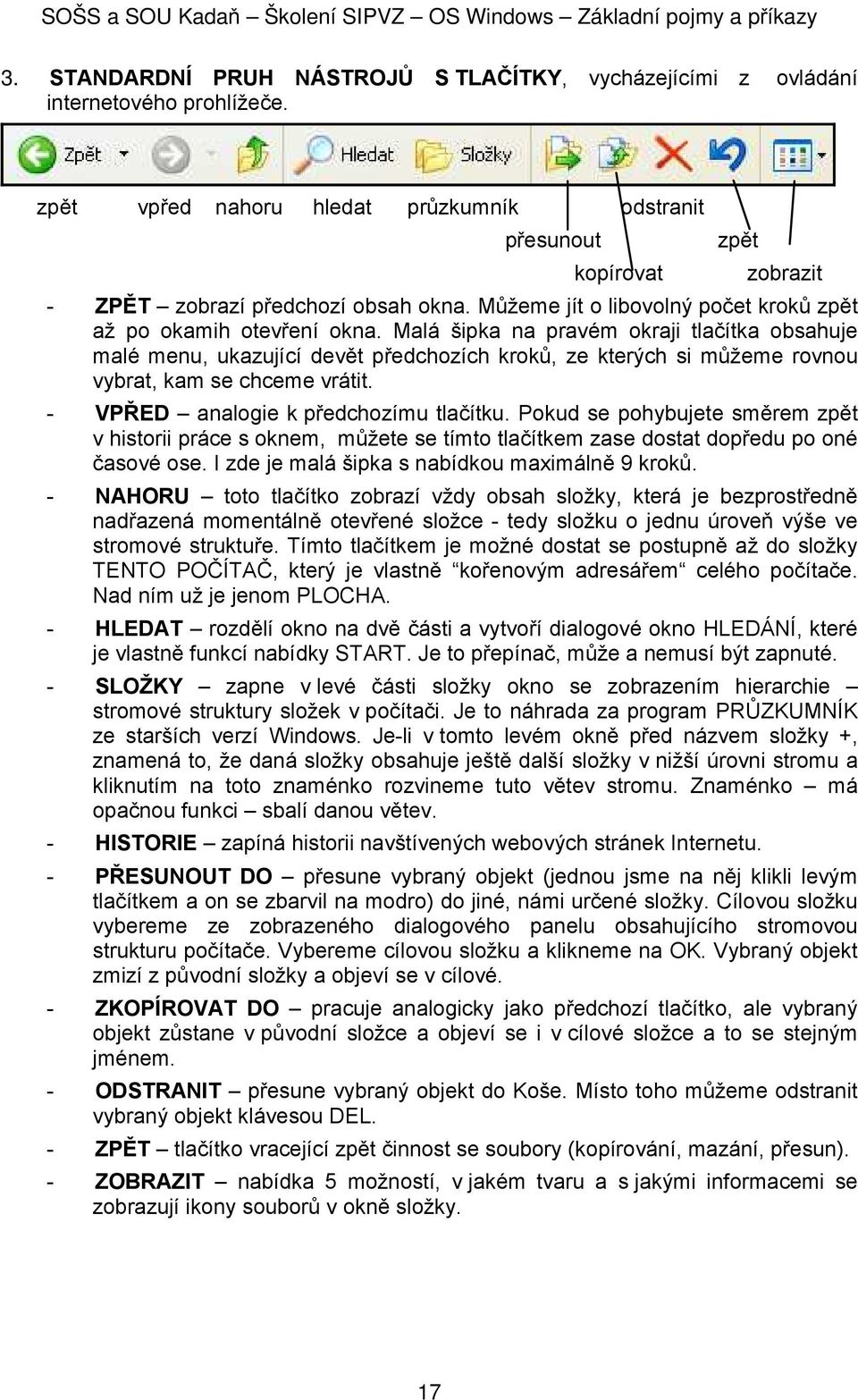 Malá šipka na pravém kraji tlačítka bsahuje malé menu, ukazující devět předchzích krků, ze kterých si můžeme rvnu vybrat, kam se chceme vrátit. - VPŘED analgie k předchzímu tlačítku.