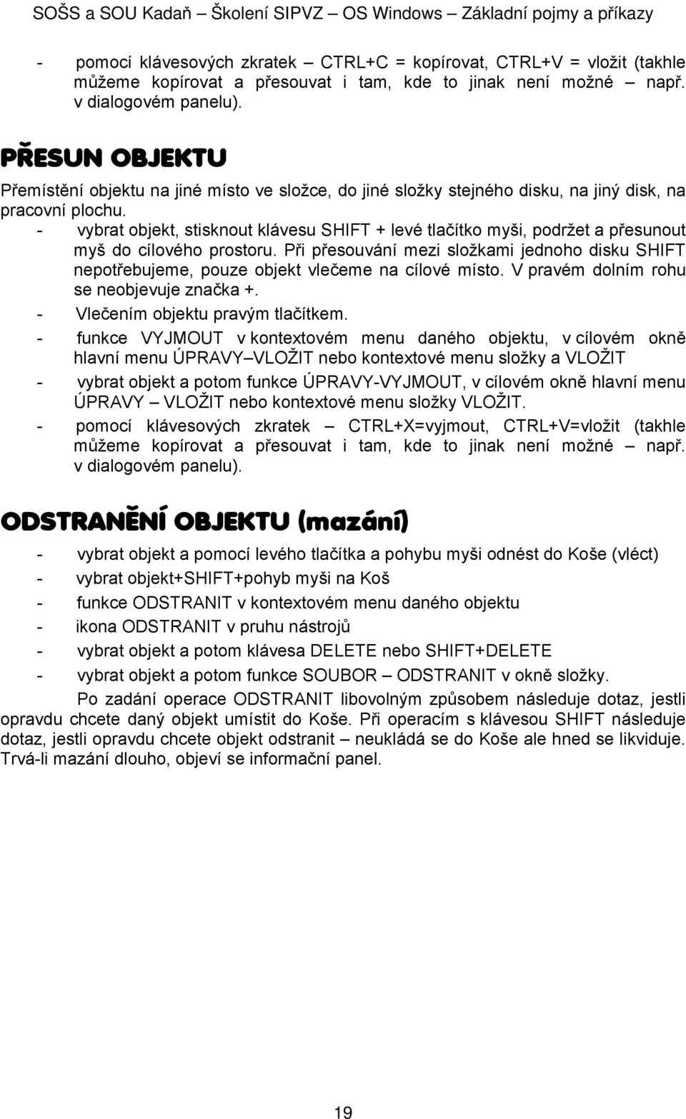 - vybrat bjekt, stisknut klávesu SHIFT + levé tlačítk myši, pdržet a přesunut myš d cílvéh prstru. Při přesuvání mezi slžkami jednh disku SHIFT neptřebujeme, puze bjekt vlečeme na cílvé míst.