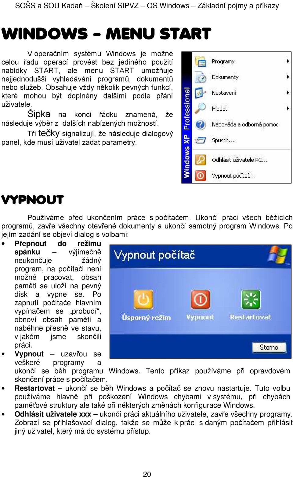 Tři tečky signalizují, že následuje dialgvý panel, kde musí uživatel zadat parametry. VYPNOUT Pužíváme před uknčením práce s pčítačem.