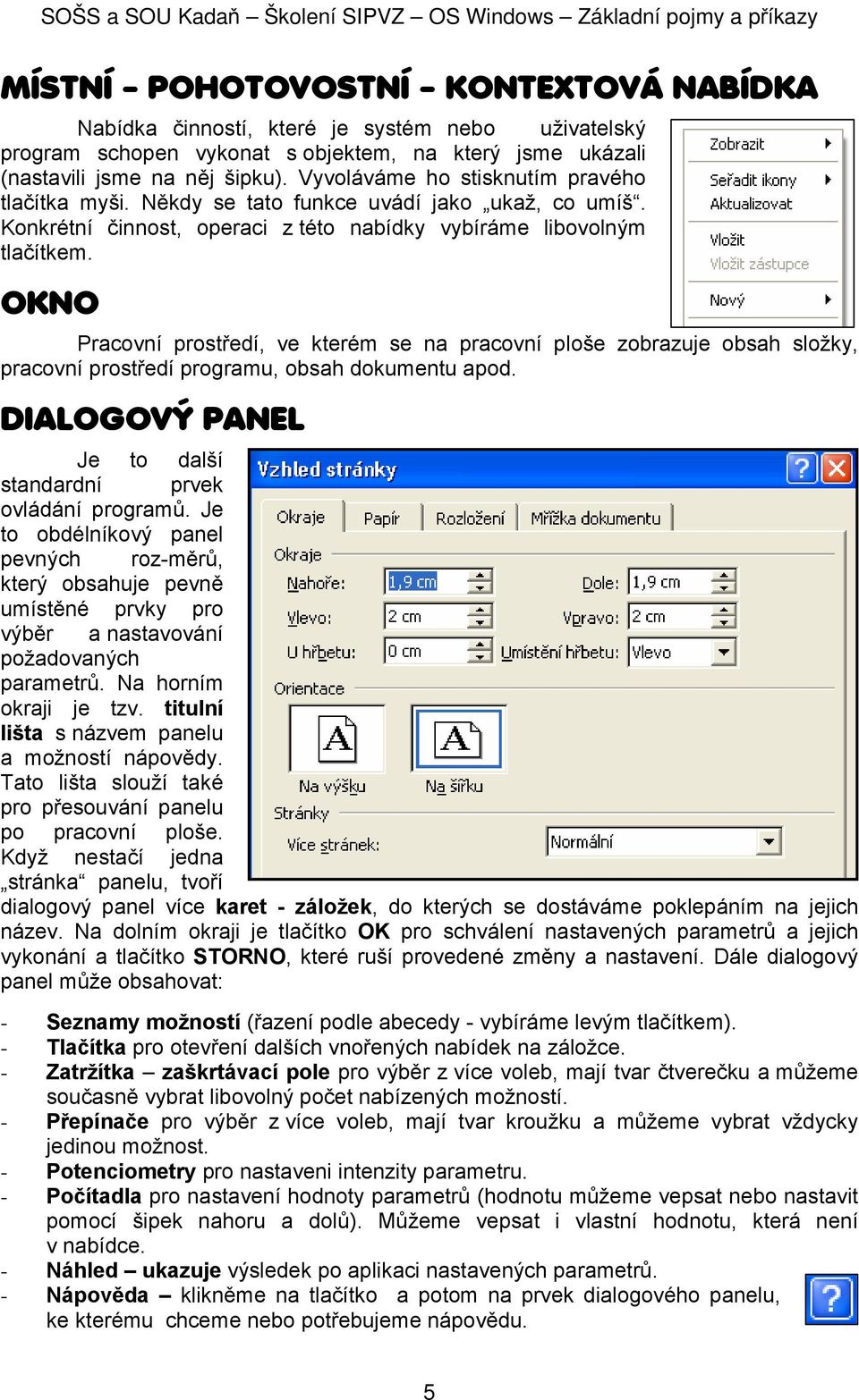 OKNO Pracvní prstředí, ve kterém se na pracvní plše zbrazuje bsah slžky, pracvní prstředí prgramu, bsah dkumentu apd. DIALOGOVÝ PANEL Je t další standardní prvek vládání prgramů.