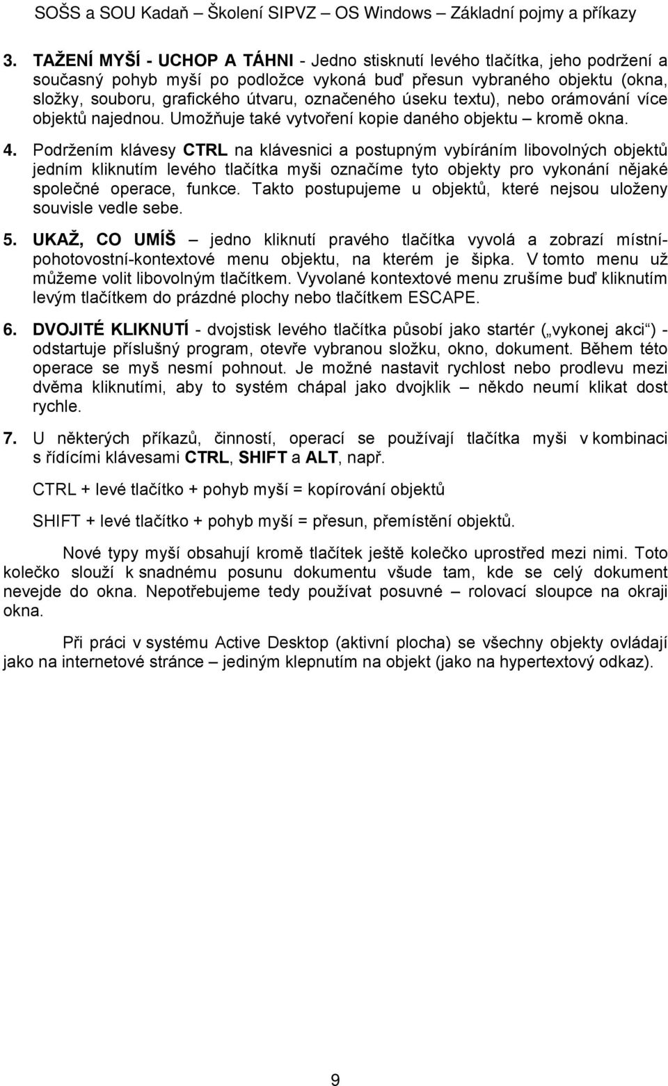 Pdržením klávesy CTRL na klávesnici a pstupným vybíráním libvlných bjektů jedním kliknutím levéh tlačítka myši značíme tyt bjekty pr vyknání nějaké splečné perace, funkce.