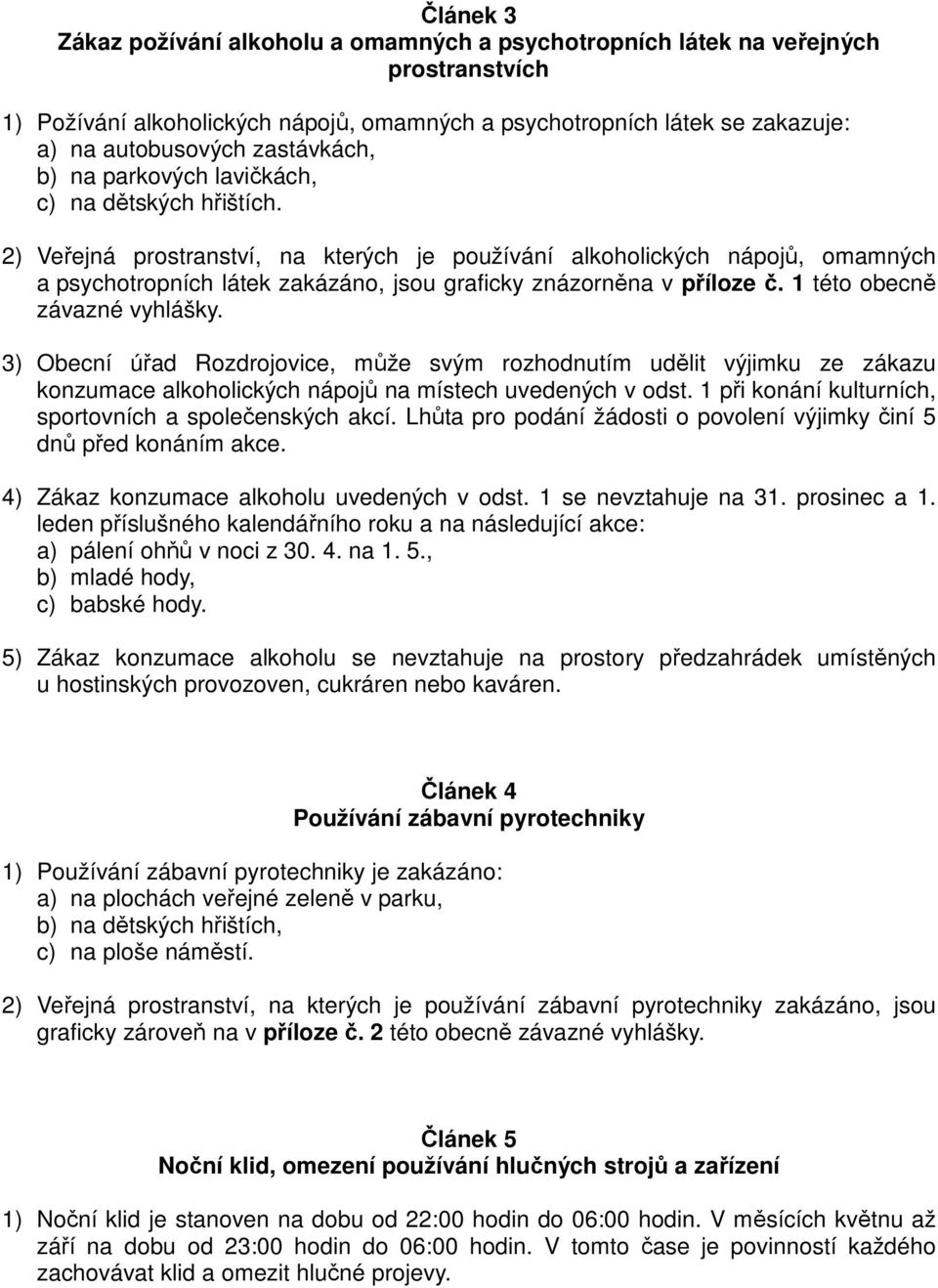 2) Veřejná prostranství, na kterých je používání alkoholických nápojů, omamných a psychotropních látek zakázáno, jsou graficky znázorněna v příloze č. 1 této obecně závazné vyhlášky.