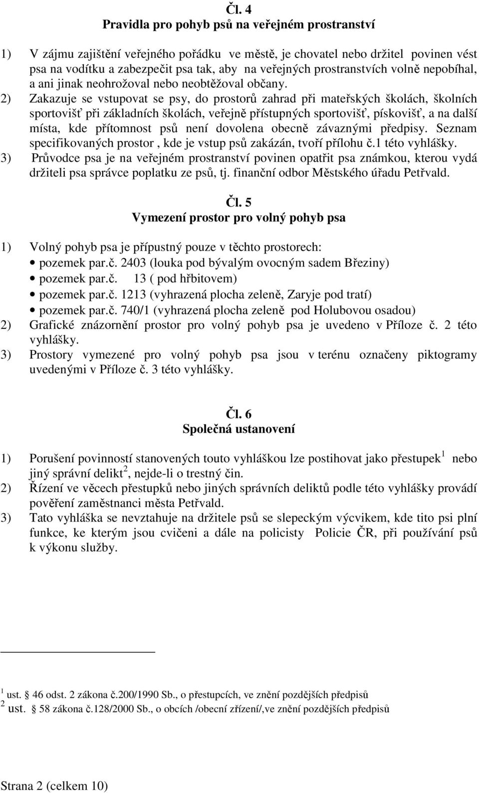 2) Zakazuje se vstupovat se psy, do prostorů zahrad při mateřských školách, školních sportovišť při základních školách, veřejně přístupných sportovišť, pískovišť, a na další místa, kde přítomnost psů