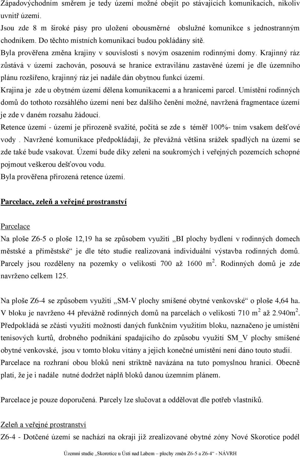 Krajinný ráz zůstává v území zachován, posouvá se hranice extravilánu zastavěné území je dle územního plánu rozšířeno, krajinný ráz jei nadále dán obytnou funkcí území.