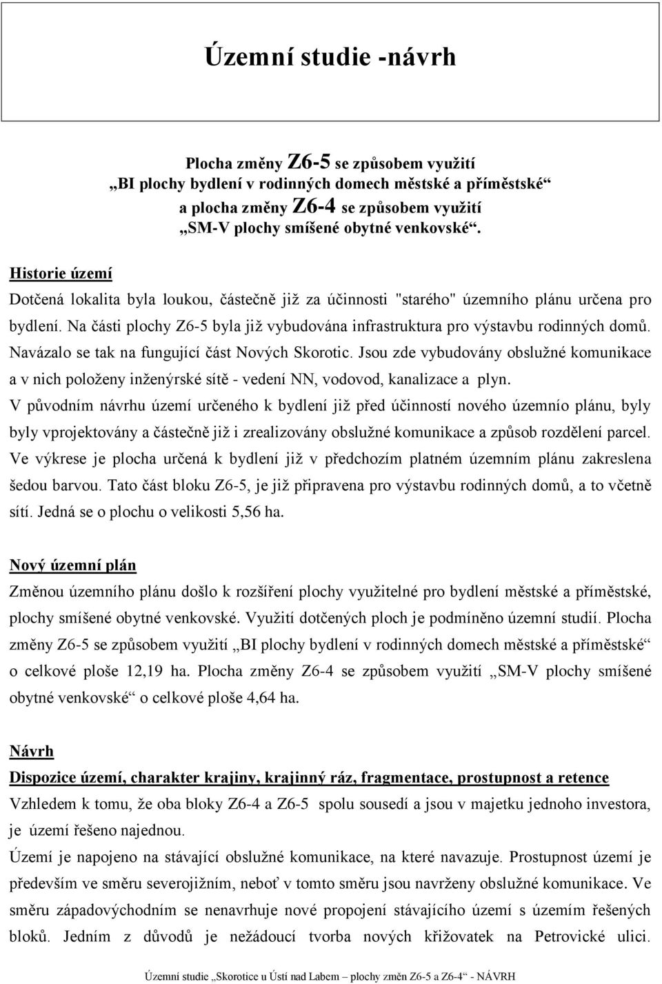 Navázalo se tak na fungující část Nových Skorotic. Jsou zde vybudovány obslužné komunikace a v nich položeny inženýrské sítě - vedení NN, vodovod, kanalizace a plyn.