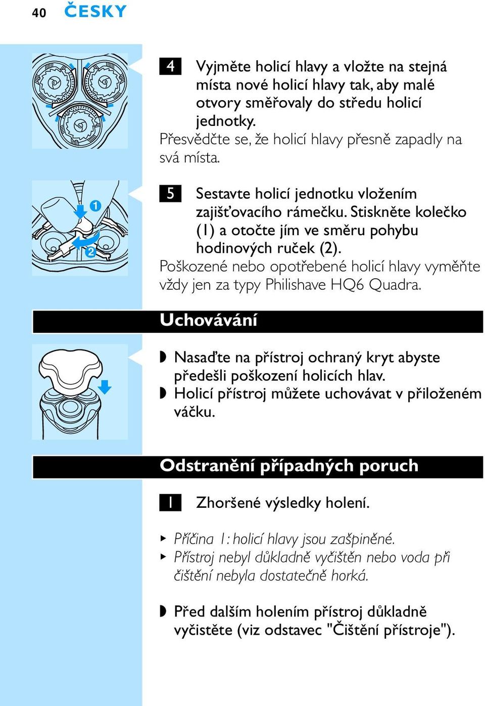 Poškozené nebo opotřebené holicí hlavy vyměňte vždy jen za typy Philishave HQ6 Quadra. Uchovávání C Nasaďte na přístroj ochraný kryt abyste předešli poškození holicích hlav.