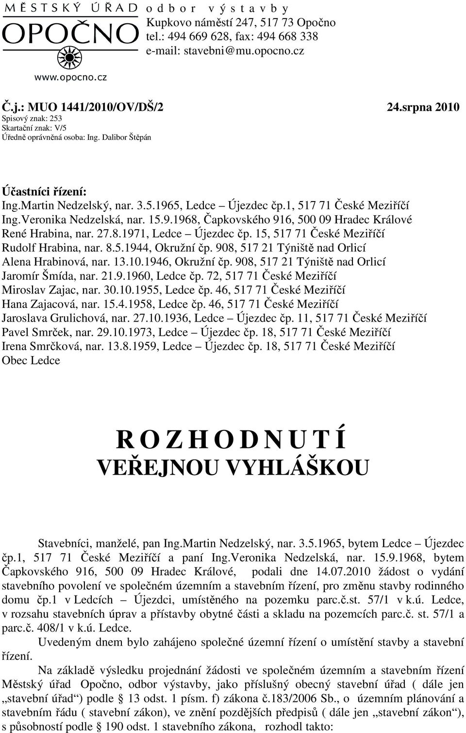 Veronika Nedzelská, nar. 15.9.1968, Čapkovského 916, 500 09 Hradec Králové René Hrabina, nar. 27.8.1971, Ledce Újezdec čp. 15, 517 71 České Meziříčí Rudolf Hrabina, nar. 8.5.1944, Okružní čp.