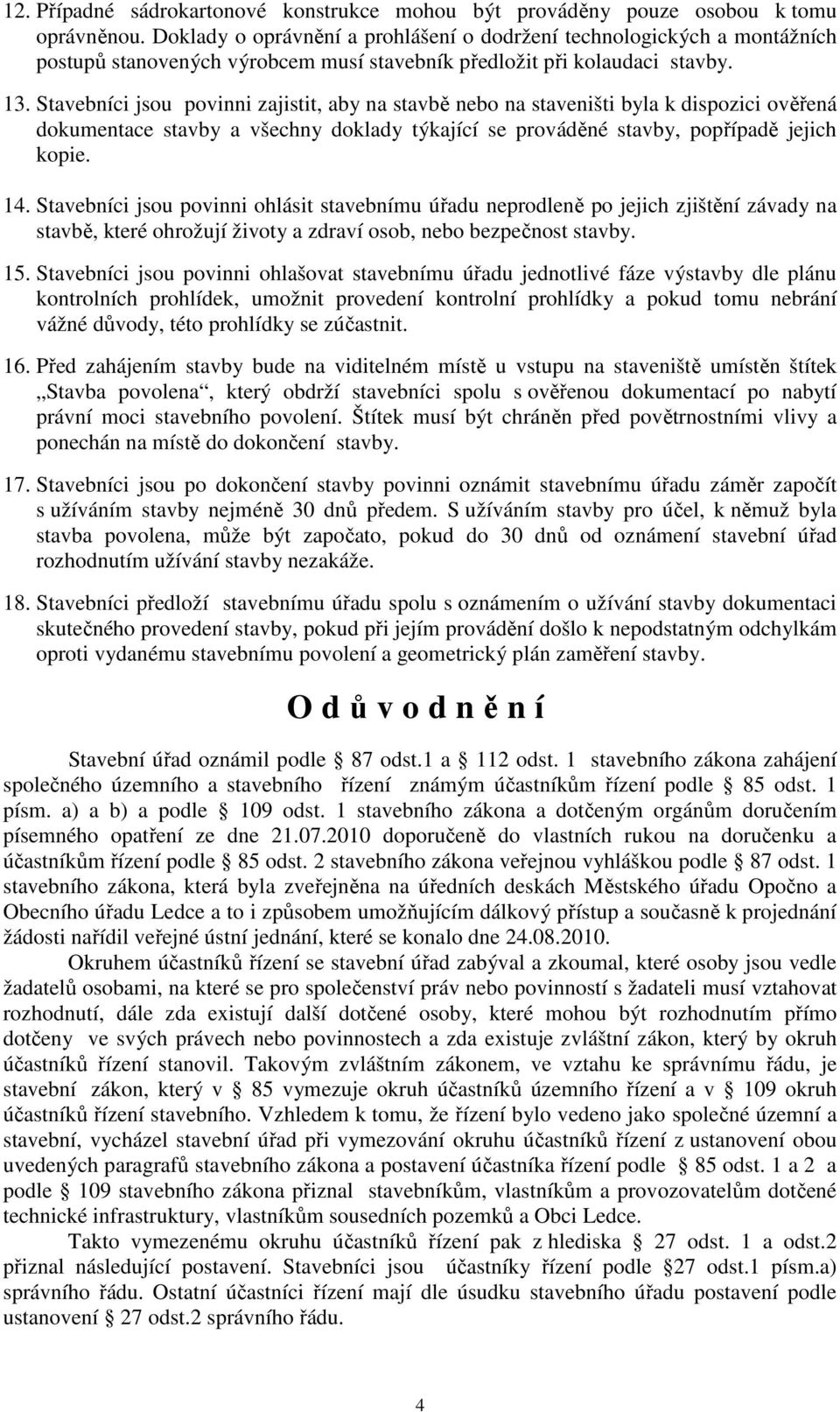 Stavebníci jsou povinni zajistit, aby na stavbě nebo na staveništi byla k dispozici ověřená dokumentace stavby a všechny doklady týkající se prováděné stavby, popřípadě jejich kopie. 14.