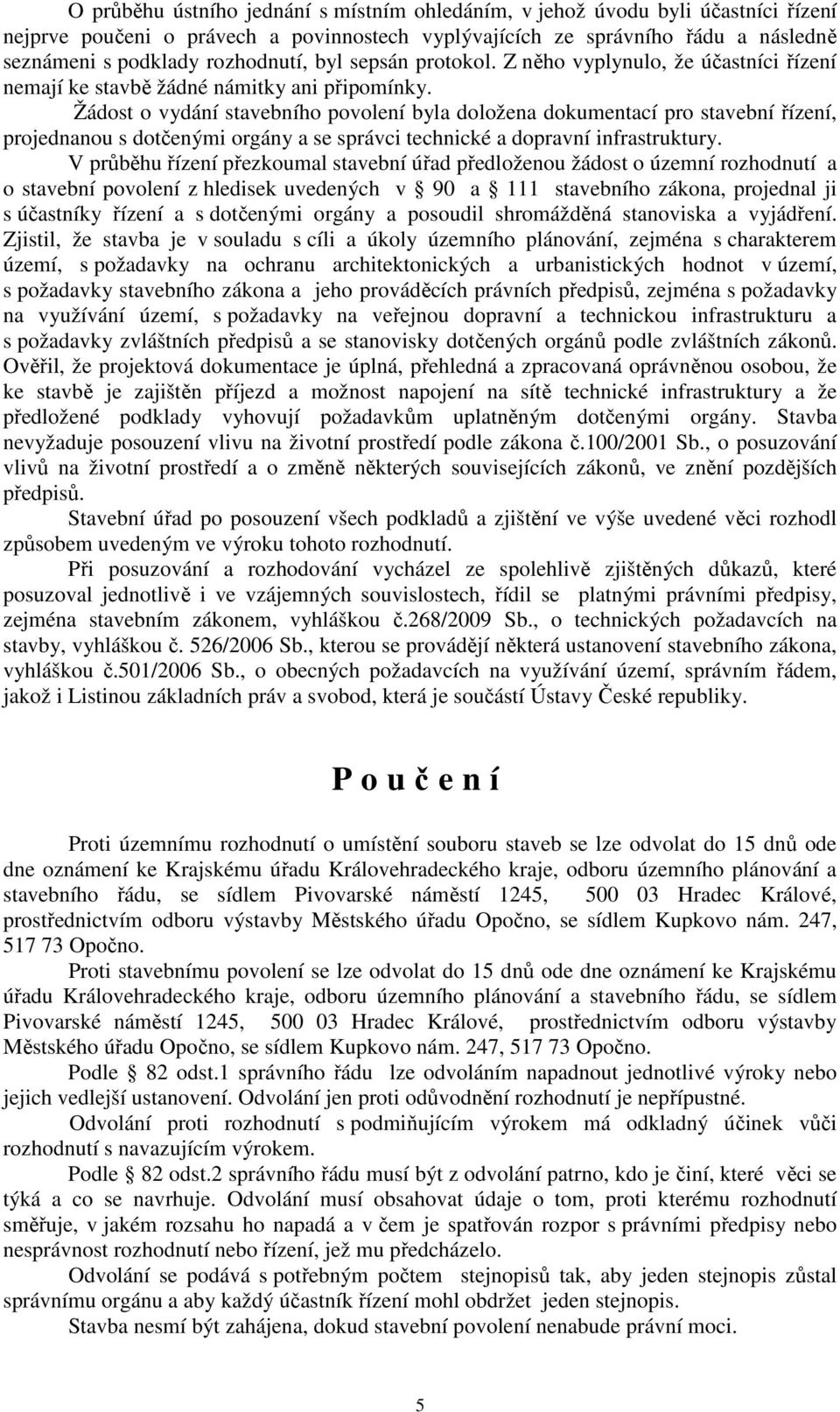 Žádost o vydání stavebního povolení byla doložena dokumentací pro stavební řízení, projednanou s dotčenými orgány a se správci technické a dopravní infrastruktury.