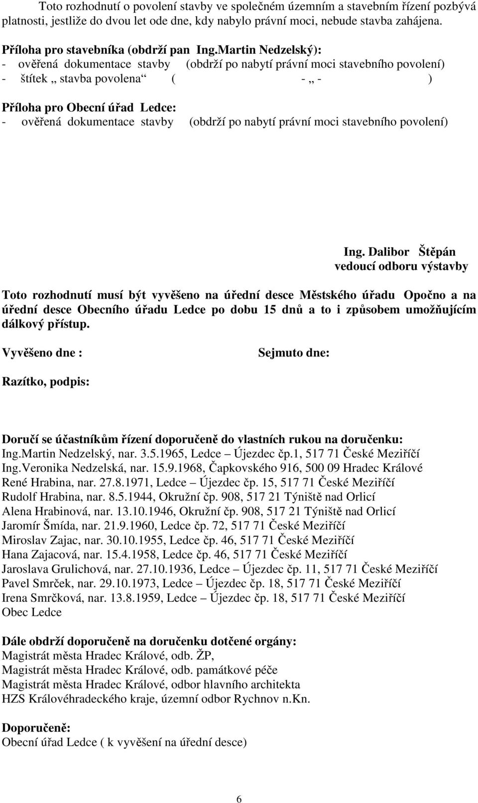 Martin Nedzelský): - ověřená dokumentace stavby (obdrží po nabytí právní moci stavebního povolení) - štítek stavba povolena ( - - ) Příloha pro Obecní úřad Ledce: - ověřená dokumentace stavby (obdrží