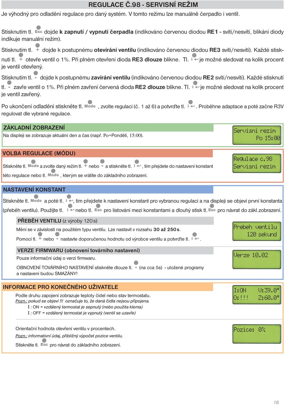 + dojde k postupnému otevírání ventilu (indikováno červenou diodou RE3 svítí/nesvítí). Každé stisknutí tl. + otevře ventil o 1%. Při plném otevření dioda RE3 dlouze blikne. Tl.