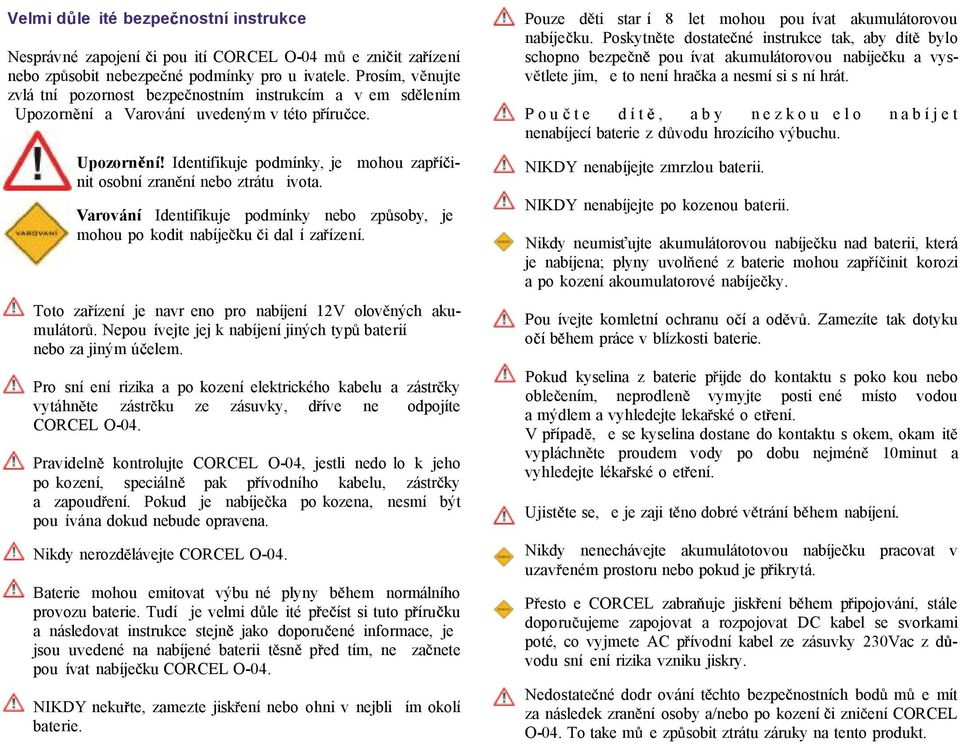 Varování Identifikuje podmínky nebo zp soby, je mohou po kodit nabíje ku i dal í za ízení. Toto za ízení je navr eno pro nabíjení 12V olov ných akumulátor.