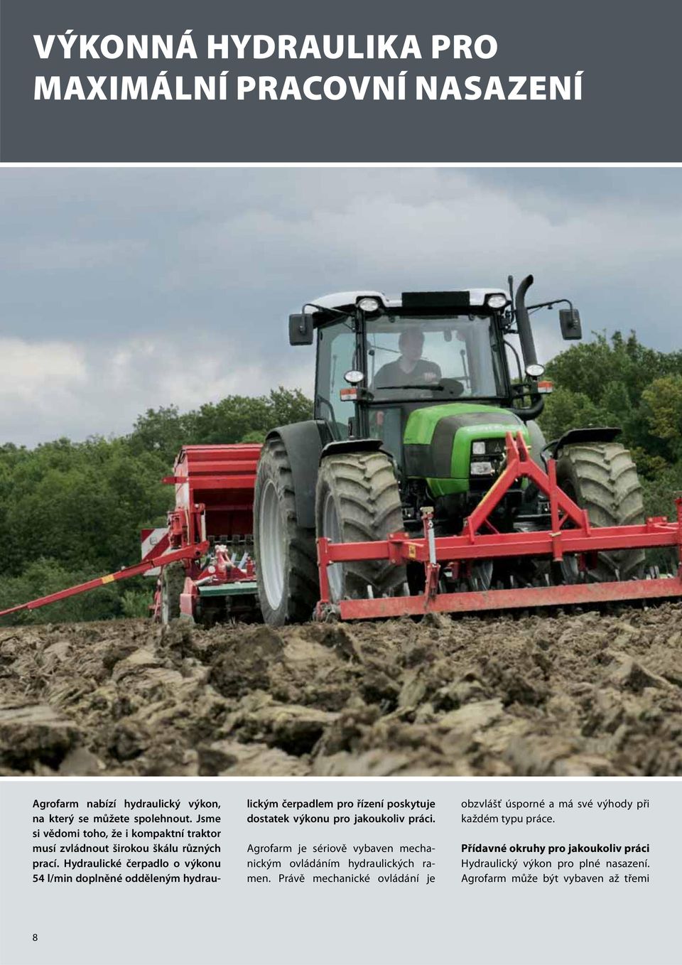 Hydraulické čerpadlo o výkonu 54 l/min doplněné odděleným hydraulickým čerpadlem pro řízení poskytuje dostatek výkonu pro jakoukoliv práci.