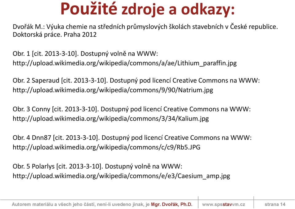 jpg Obr. 3 Conny [cit. 2013-3-10]. Dostupný pod licencí Creative Commons na WWW: http://upload.wikimedia.org/wikipedia/commons/3/34/kalium.jpg Obr. 4 Dnn87 [cit. 2013-3-10]. Dostupný pod licencí Creative Commons na WWW: http://upload.wikimedia.org/wikipedia/commons/c/c9/rb5.