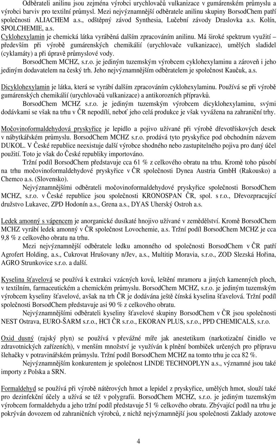 Má široké spektrum využití především při výrobě gumárenských chemikálií (urychlovače vulkanizace), umělých sladidel (cyklamáty) a při úpravě průmyslové vody. BorsodChem MCHZ, s.r.o. je jediným tuzemským výrobcem cyklohexylaminu a zároveň i jeho jediným dodavatelem na český trh.