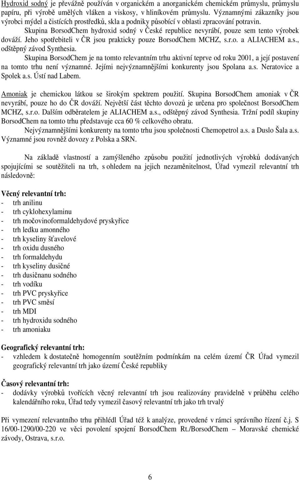 Skupina BorsodChem hydroxid sodný v České republice nevyrábí, pouze sem tento výrobek dováží. Jeho spotřebiteli v ČR jsou prakticky pouze BorsodChem MCHZ, s.r.o. a ALIACHEM a.s., odštěpný závod Synthesia.